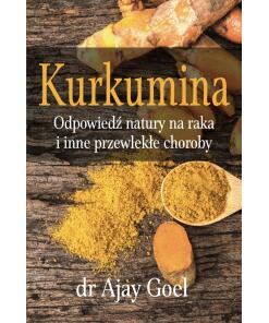 Książki - BOOK - Kurkumina. Odpowiedz natury na raka i inne przewlekle choroby (226 pages) dr Ajay Goel